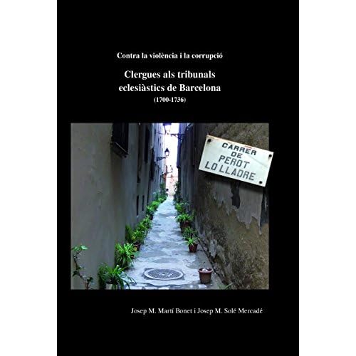 Contra la violència i la corrupció. Clergues als tribunals eclesiàstics de Barcelona (1700-1736) Contra la violència i la corrupció. Clergues als tribunals eclesiàstics de Barcelona (1700-1736)