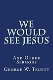 We Would See Jesus: And Other Sermons by George W. Truett