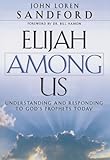Elijah Among Us: Understanding and Responding to God's Prophets Today by John Loren Sandford