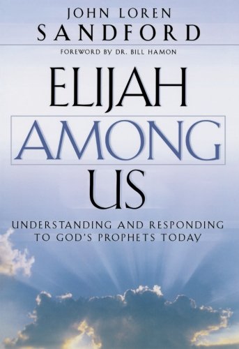 Elijah Among Us: Understanding and Responding to God's Prophets Today by John Loren Sandford