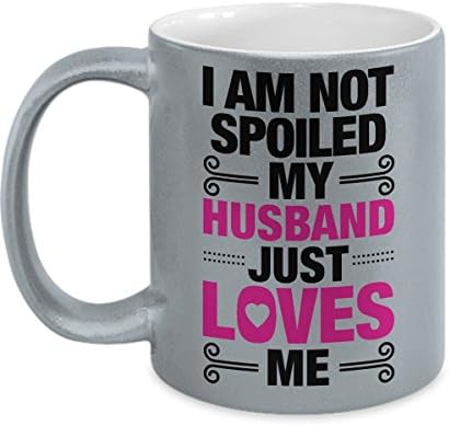 I Am Not Spoiled My Husband Just Loves Me - To Show Her She Is Loved Doesn't Always Take Quality But The Time And Thoughts That Go Into A Gift โ Metallic Coffee Mug - 11 oz.