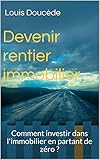 Devenir rentier immobilier: Comment investir dans l'immobilier en partant de zéro ? (French Edition by Louis Doucède