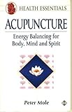 Acupuncture : Energy Balancing for Body, Mind and Spirit, Mole, Peter, 1852303190