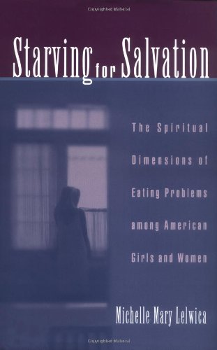 Starving For Salvation: The Spiritual Dimensions of Eating Problems among American Girls and Women, by Michelle Mary Lelwica