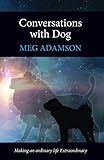 Conversations with Dog: Making an ordinary life Extraordinary by Meg Adamson