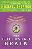 The Believing Brain: From Ghosts and Gods to Politics and Conspiracies---How We Construct Beliefs and Reinforce Them as Truths