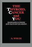 The Thyroid, Cancer and You: Knowledge is Power! How Much Do You Know? by A Wolfe