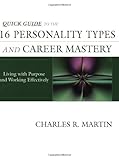 Quick Guide to the 16 Personality Types and Career Mastery : Living with Purpose and Working Effectively, Martin, Charles R., 0971214441