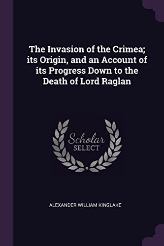 The Invasion of the Crimea; Its Origin, and an Account of Its Progress Down to the Death of Lord Raglan