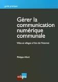 gérer la communication numérique communale: VILLES ET VILLAGE À L'ÈRE DE L'INTERNET (GUIDE PRATIQUE) by 