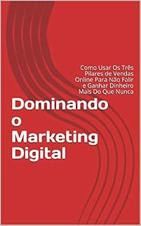 Livro Dominando o Marketing Digital: Como Usar Os Três Pilares de Vendas Online Para Não Falir e Ganhar Dinheiro Mais Do Que Nunca