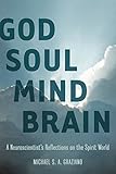 God Soul Mind Brain: A Neuroscientist's Reflections on the Spirit World (LeapSci) by Michael S. A. Graziano