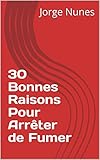 Image de 30 Bonnes Raisons Pour Arrêter de Fumer.: Un Besoin de Volonté Pour Arrêter de Fumer. (French Edition)
