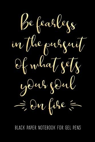 Be Fearless in the Pursuit of What Sets Your Soul on Fire: Black Paper Notebook for Gel Pens