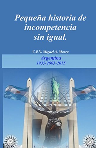 Pequeña historia de INCOMPETENCIA sin igual.: Argentina  1935-2005-2015 (Libertad Individual) (Spanish Edition)