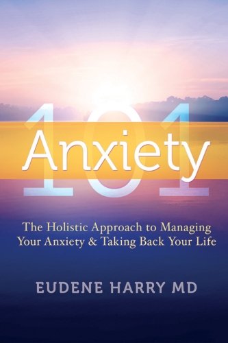 Anxiety 101-: The holistic approach to managing your anxiety and taking your life back