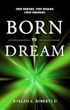 Born to Dream: Stop Wanting. Stop Wishing. Start Dreaming. by Dr. Rollan Roberts II
