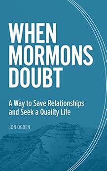 When Mormons Doubt: A Way to Save Relationships and Seek a Quality Life by [Ogden, Jon]