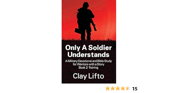 Only A Soldier Understands A Military Devotional And Bible Study For Warriors With A Story Book 2 Training Lifto Clay 9781478720881 Amazon Com Books