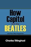 How Capitol Got the Beatles by Charles Tillinghast