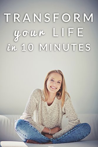 Transform Your Life in Ten Minutes