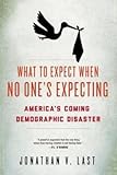 Jonathan V. Last: What to Expect When No One's Expecting : America's Coming Demographic Disaster (Hardcover); 2013 Edition