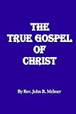 THE TRUE GOSPEL OF CHRIST by John R melmer