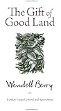 The Gift of Good Land: Further Essays Cultural and Agricultural