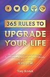 365 Rules to Upgrade Your Life: Become a Better Version of Yourself, Braver, Richer, Healthier, and More Efficient, One Day at a Time. In One Year. by Tony Krosek
