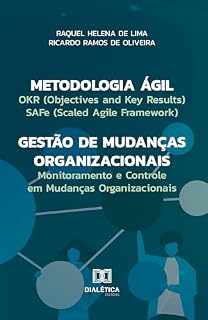 Livro Metodologia Ágil – Gestão de Mudanças Organizacionais: OKR (Objectives and Key Results), SAFe (Scaled Agile Framework) e Monitoramento e Controle em Mudanças Organizacionais