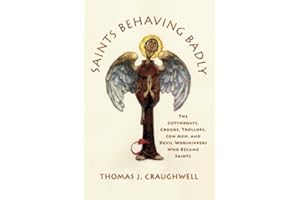 Saints Behaving Badly: The Cutthroats, Crooks, Trollops, Con Men, and Devil-Worshippers Who Became Saints