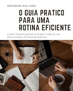 Livro ORGANIZE SUA VIDA: O GUIA PRÁTICO PARA UMA ROTINA EFICIENTE : Como Transformar Rotinas Simples em Resultados Extraordinários.