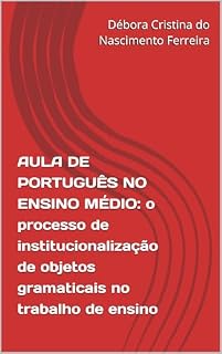 Livro AULA DE PORTUGUÊS NO ENSINO MÉDIO: o processo de institucionalização de objetos gramaticais no trabalho de ensino