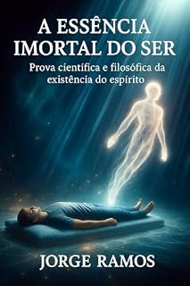 Livro A ESSÊNCIA IMORTAL DO SER: Prova científica e filosófica da existência do espírito