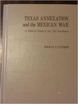 Texas Annexation And The Mexican War A Political Study Of The Old Northwest Tutorow Norman E Amazon Com Books