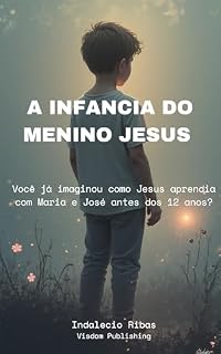 Livro A INFANCIA DO MENINO JESUS: Você já imaginou como Jesus aprendia com Maria e José antes dos 12 anos?