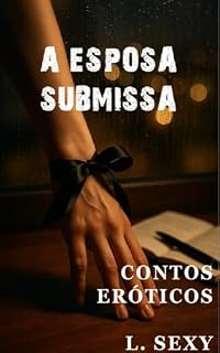 Livro A Esposa Submissa: Quando a Vontade de Ser Dominada Vence o Costume de Ser Boa Menina - Conto Erótico (L. SEXY Livro 5)