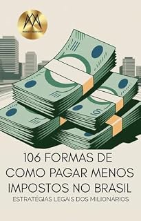 Livro 106 Formas de Como Pagar Menos Impostos no Brasil: Estratégias Legais dos Milionários