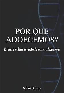 Livro POR QUE ADOECEMOS?: E COMO VOLTAR AO ESTADO NATURAL DA CURA (SAÚDE INTEGRATIVA, TERAPIAS E TERAPEUCAS)
