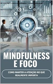 Livro Mindfulness e Foco: Como Manter a Atenção no que Realmente Importa (O Caminho para o Sucesso)