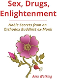 Sex, Drugs, Enlightenment: Noble Secrets from an Orthodox Buddhist ex-Monk