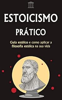 Livro ESTOICISMO PRÁTICO: Seu Guia de Ação sobre como implementar a Filosofia Estóica em sua própria vida