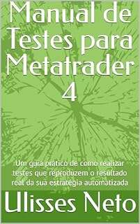 Livro Manual de Testes para Metatrader 4: Um guia prático de como realizar testes que reproduzem o resultado real da sua estratégia automatizada