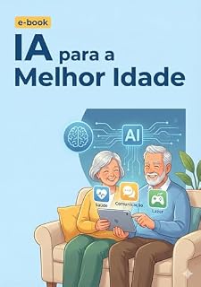 Livro IA para a Melhor Idade: Guia Prático de Tecnologia para Saúde, Segurança e Lazer para a Terceira Idade.