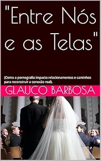 Livro "Entre Nós e as Telas": (Como a pornografia impacta relacionamentos e caminhos para reconstruir a conexão real).