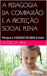 Livro A PEDAGOGIA DA COMPAIXÃO E A PROTEÇÃO SOCIAL PLENA: Porque o HOMEM DE BEM é bom