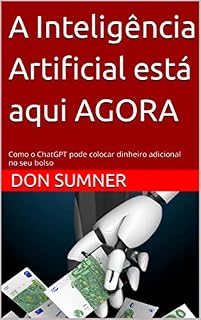 Livro A Inteligência Artificial está aqui AGORA: Como o ChatGPT pode colocar dinheiro adicional no seu bolso (The Artificial Intelligence Revolution)