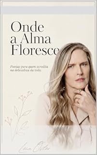 Livro Onde a Alma Floresce : Poesias para quem acredita na delicadeza da vida