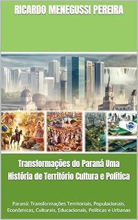 Livro Transformações do Paraná Uma História de Território Cultura e Política: Paraná: Transformações Territoriais, Populacionais, Econômicas, Culturais, Educacionais, Políticas e Urbanas