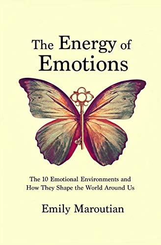 The Energy of Emotions: The 10 Emotional Environments and How They Shape the World Around Us